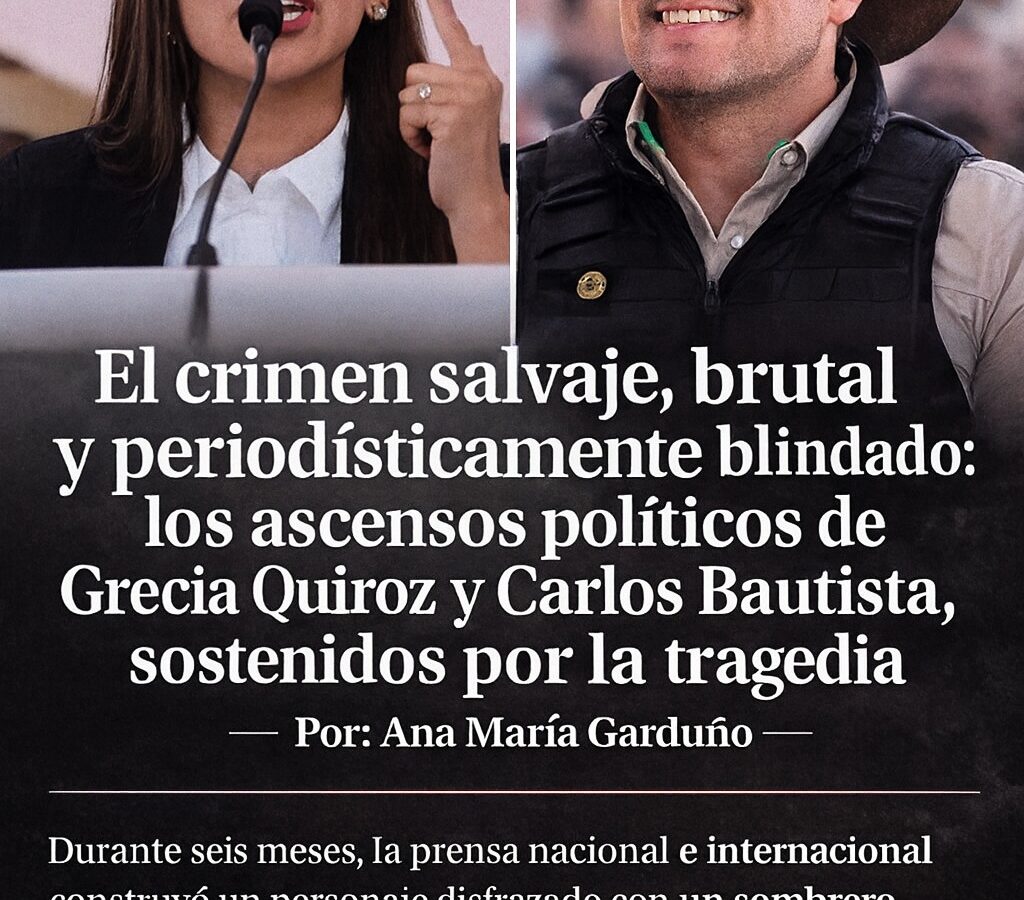 El crimen Salvaje, Brutal y Periodísticamente Blindado: los ascensos políticos de Grecia Quiroz y Carlos Bautista, sostenidos por la tragedia