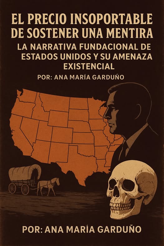 El Precio Insoportable de Sostener La mentira: la narrativa fundacional de Estados Unidos y su amenaza existencial
